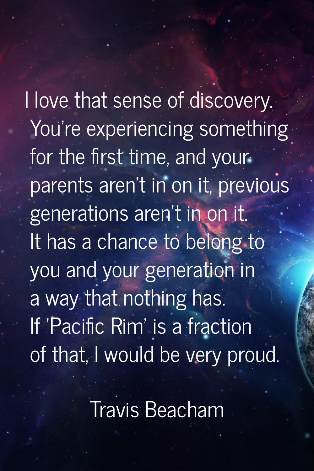 I love that sense of discovery. You're experiencing something for the first time, and your parents 