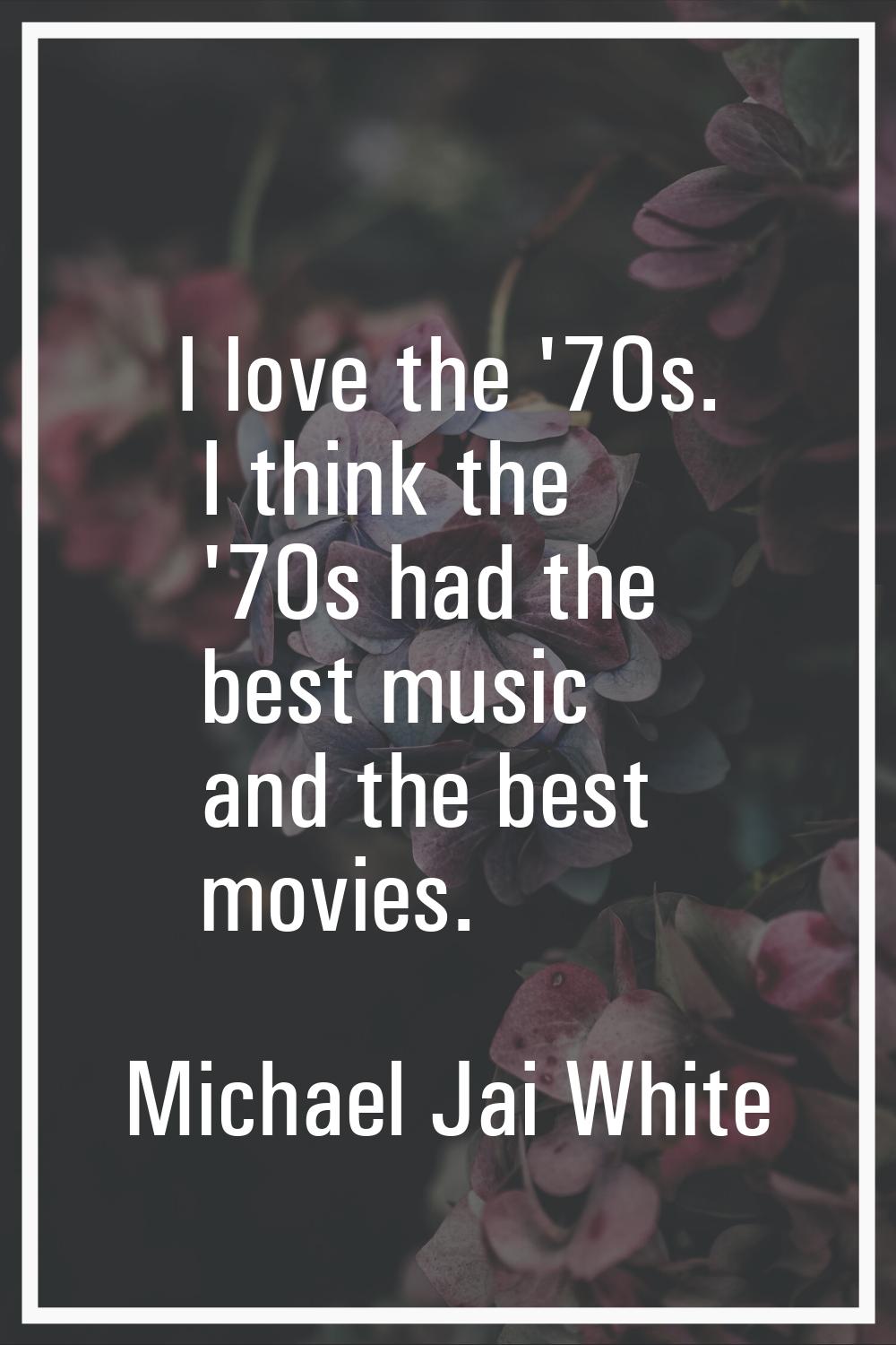 I love the '70s. I think the '70s had the best music and the best movies.