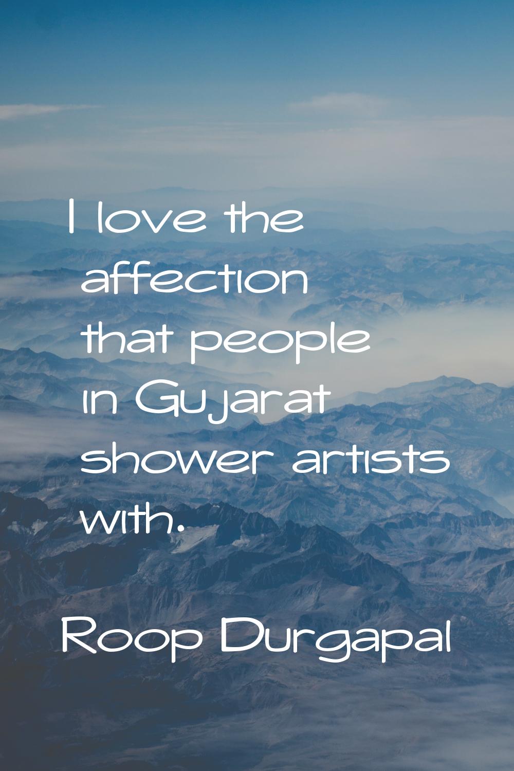 I love the affection that people in Gujarat shower artists with.