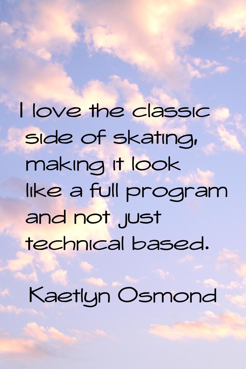 I love the classic side of skating, making it look like a full program and not just technical based