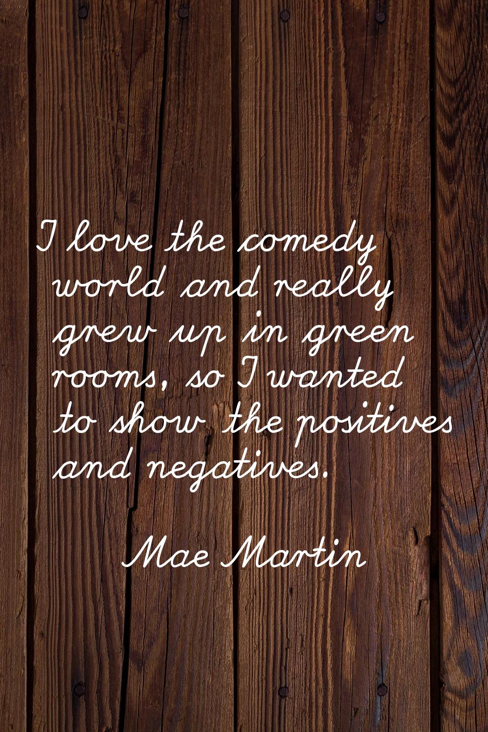I love the comedy world and really grew up in green rooms, so I wanted to show the positives and ne