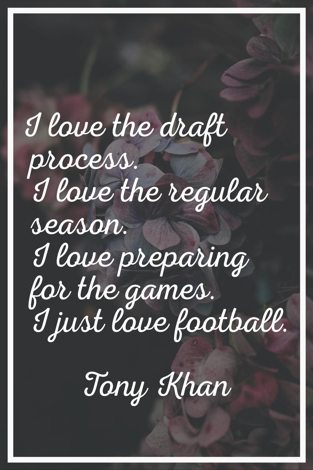 I love the draft process. I love the regular season. I love preparing for the games. I just love fo