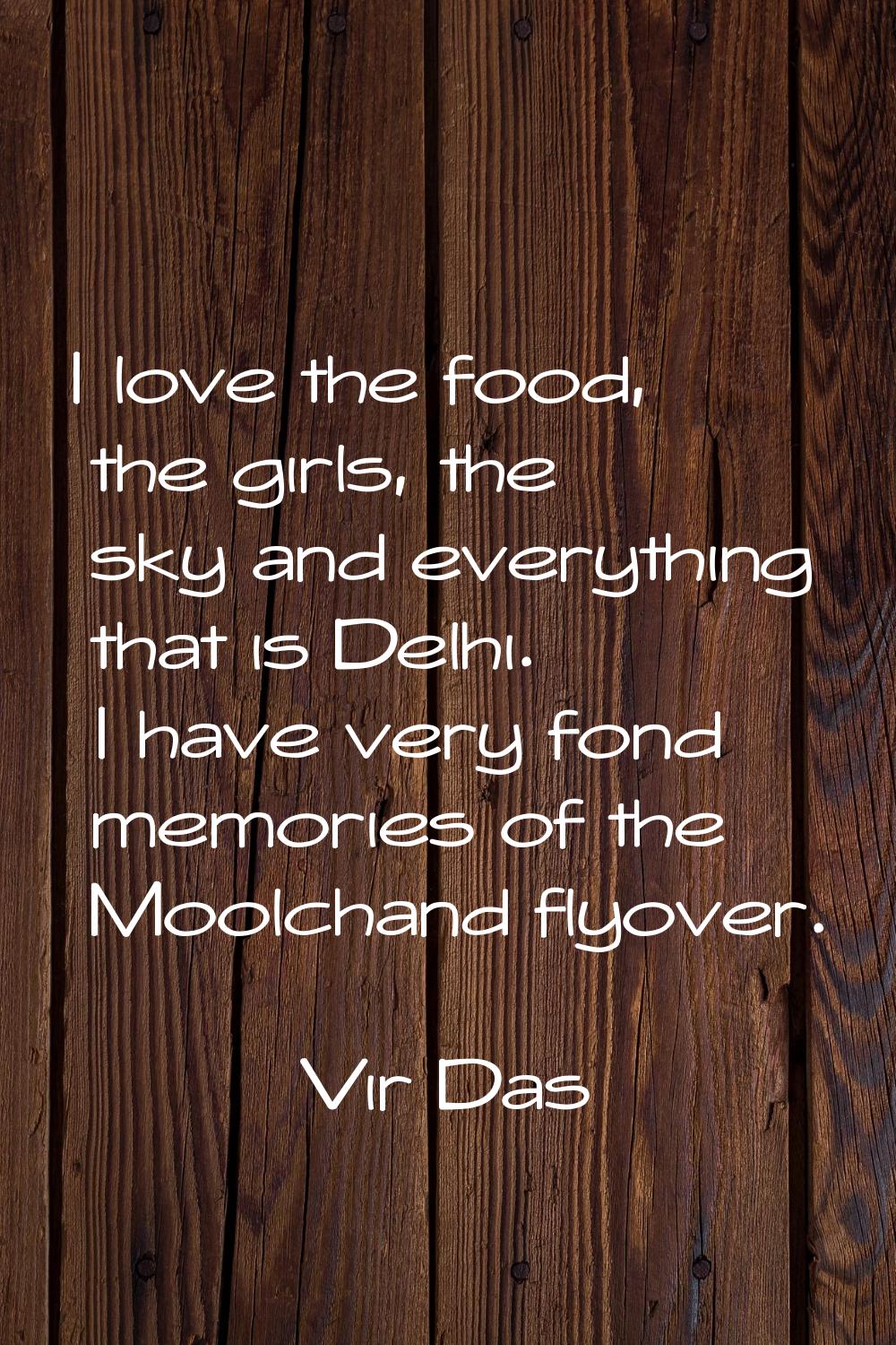 I love the food, the girls, the sky and everything that is Delhi. I have very fond memories of the 