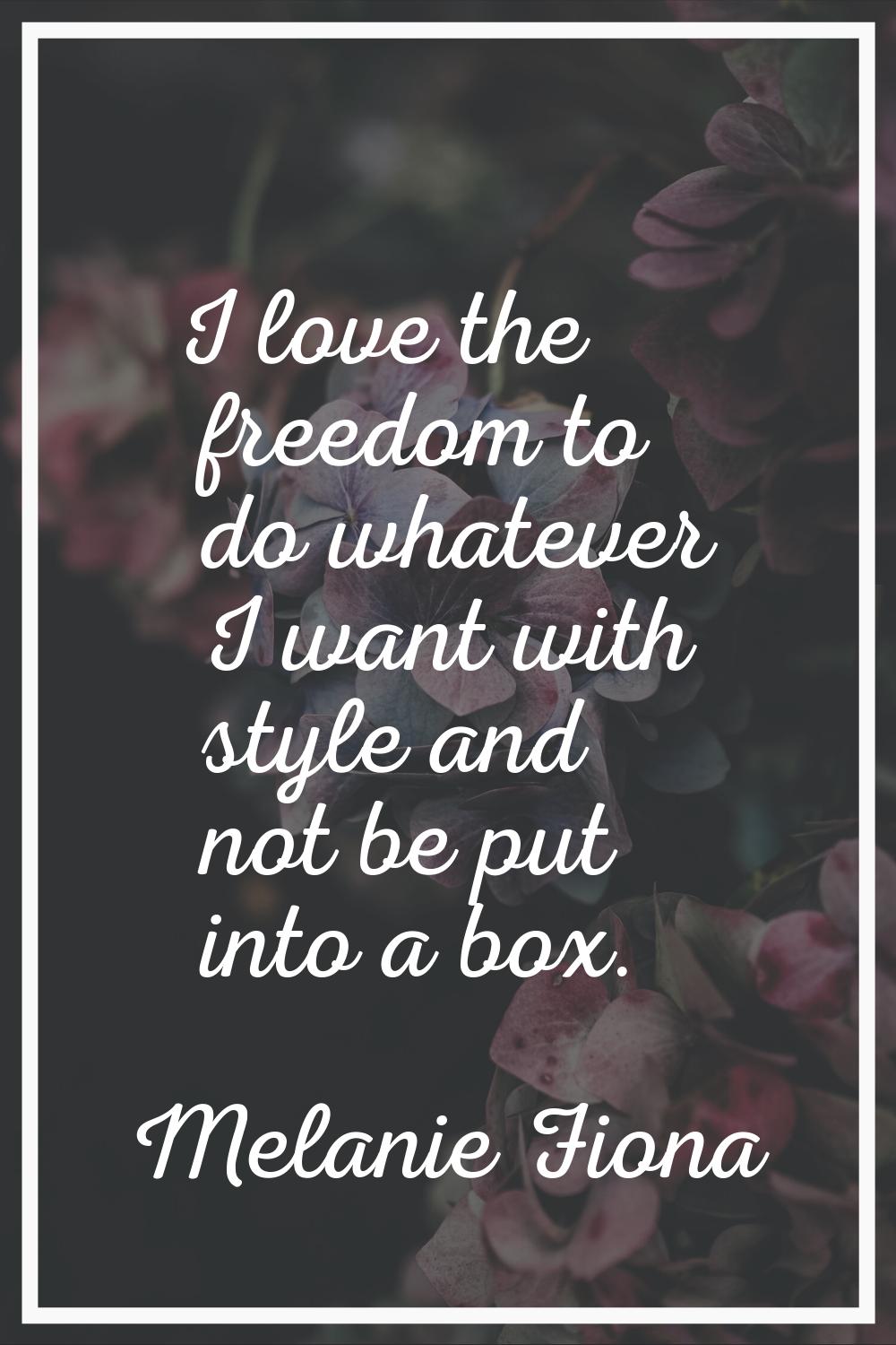 I love the freedom to do whatever I want with style and not be put into a box.