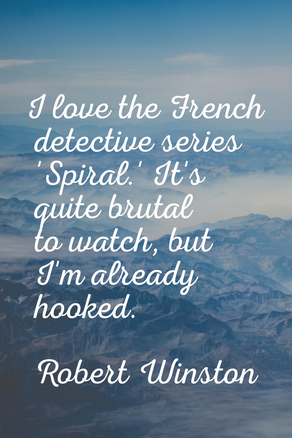 I love the French detective series 'Spiral.' It's quite brutal to watch, but I'm already hooked.