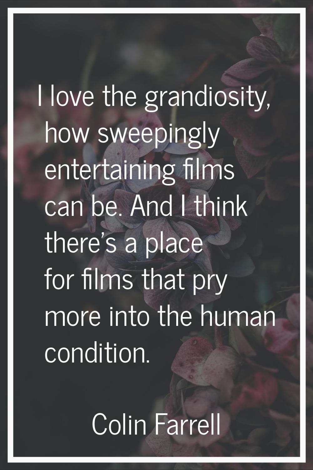 I love the grandiosity, how sweepingly entertaining films can be. And I think there's a place for f