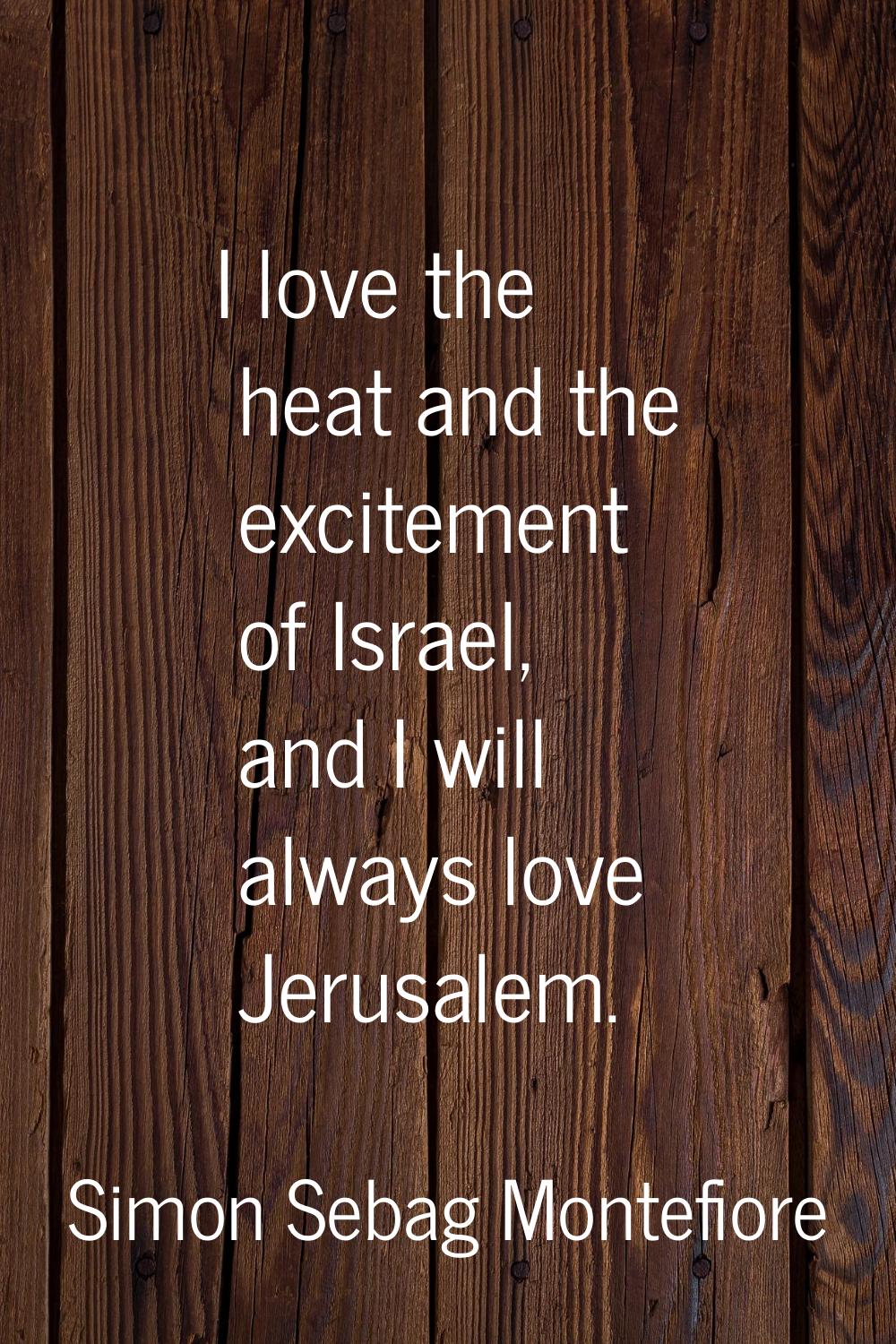 I love the heat and the excitement of Israel, and I will always love Jerusalem.