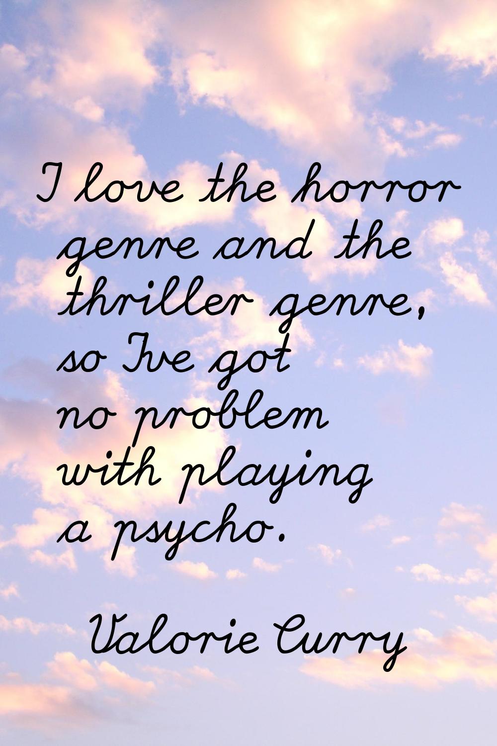 I love the horror genre and the thriller genre, so I've got no problem with playing a psycho.
