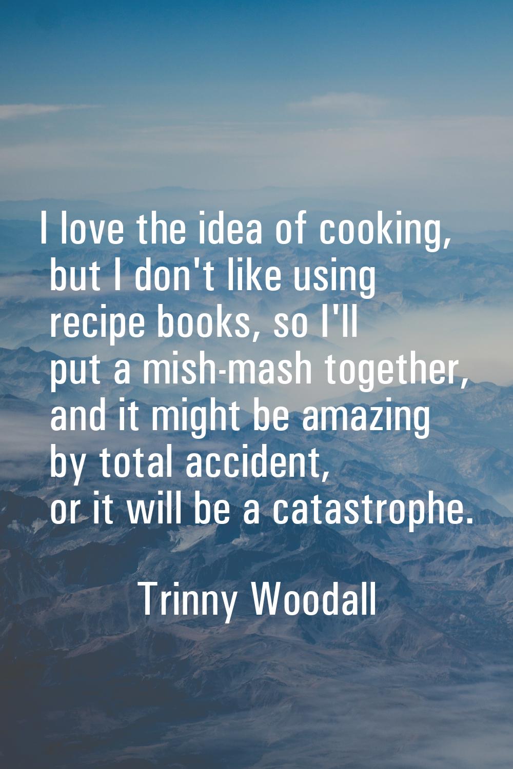 I love the idea of cooking, but I don't like using recipe books, so I'll put a mish-mash together, 