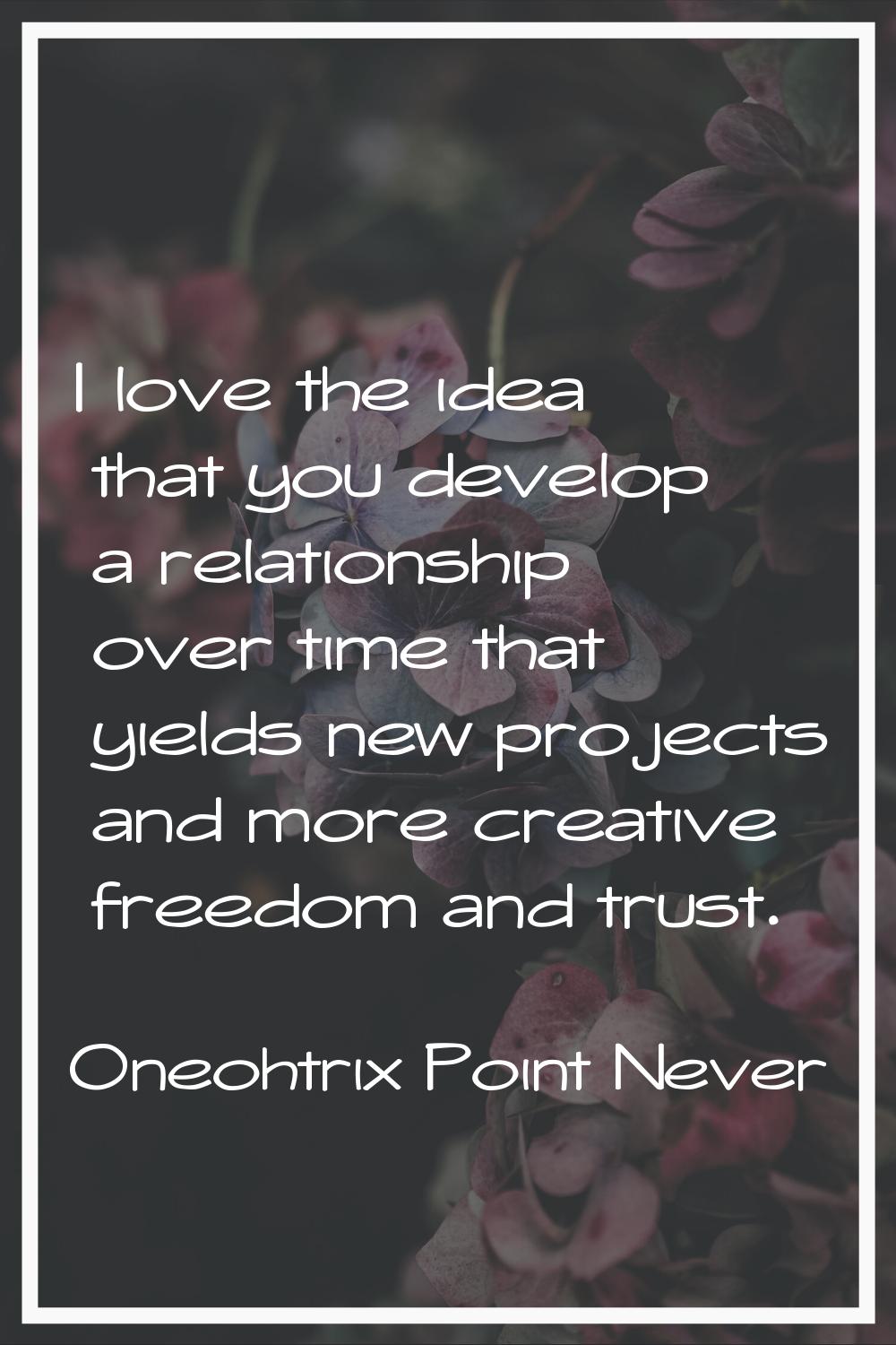 I love the idea that you develop a relationship over time that yields new projects and more creativ