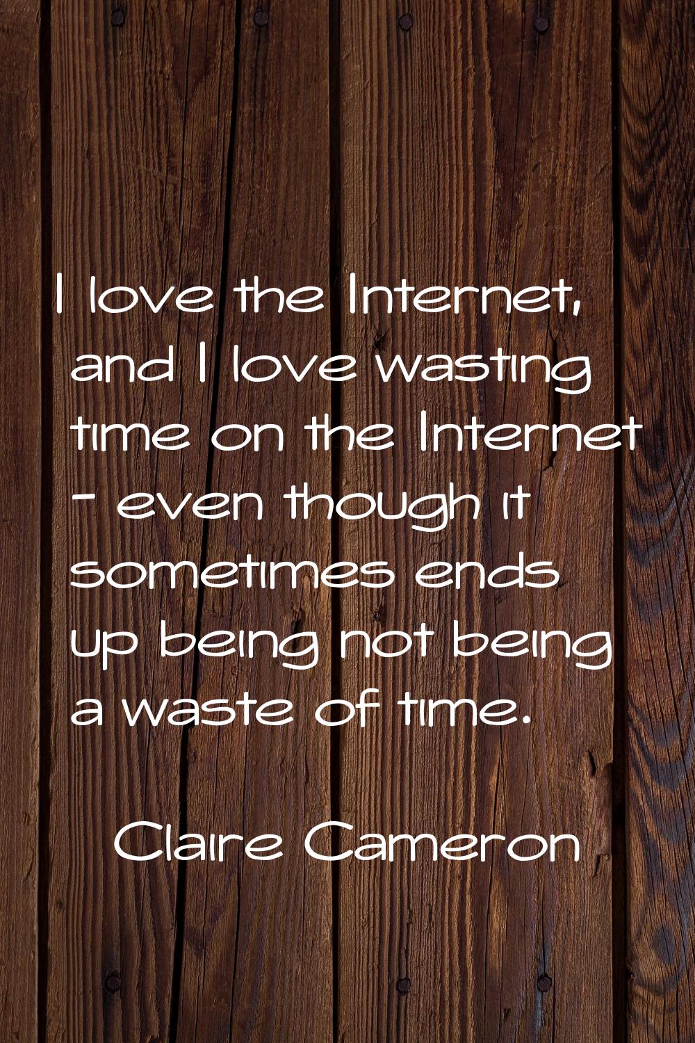 I love the Internet, and I love wasting time on the Internet - even though it sometimes ends up bei