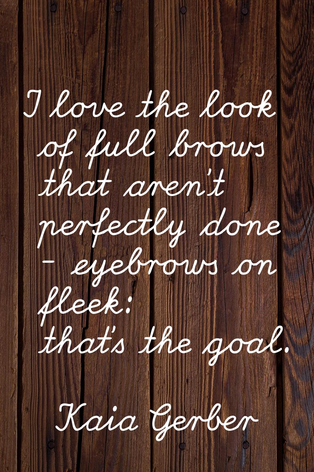 I love the look of full brows that aren't perfectly done - eyebrows on fleek: that's the goal.