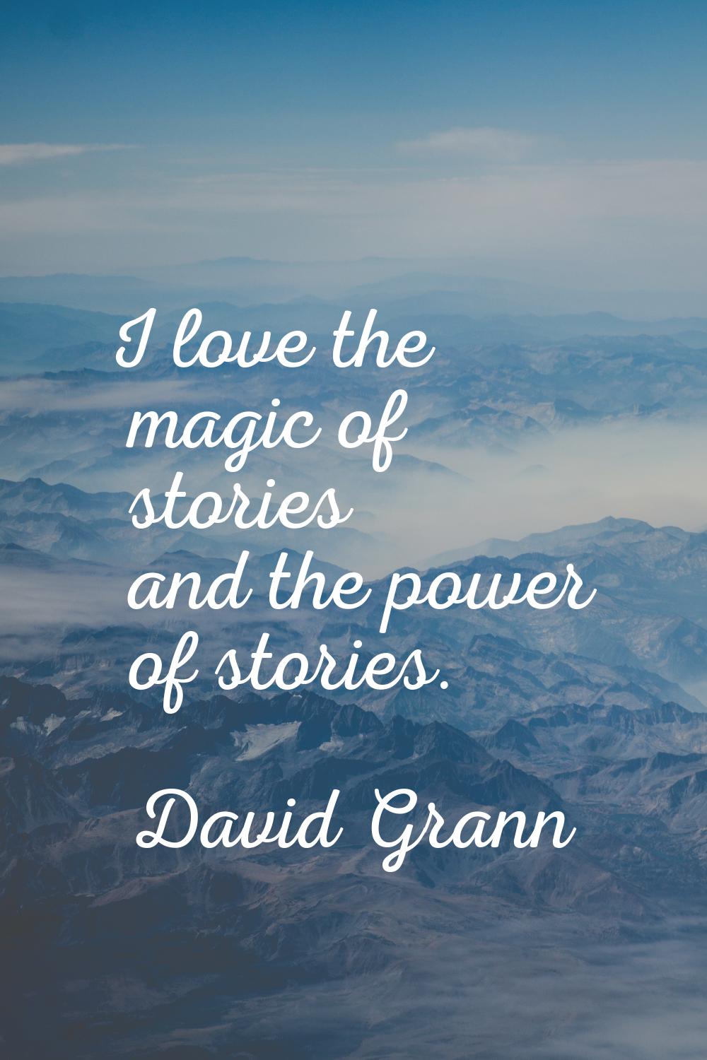 I love the magic of stories and the power of stories.