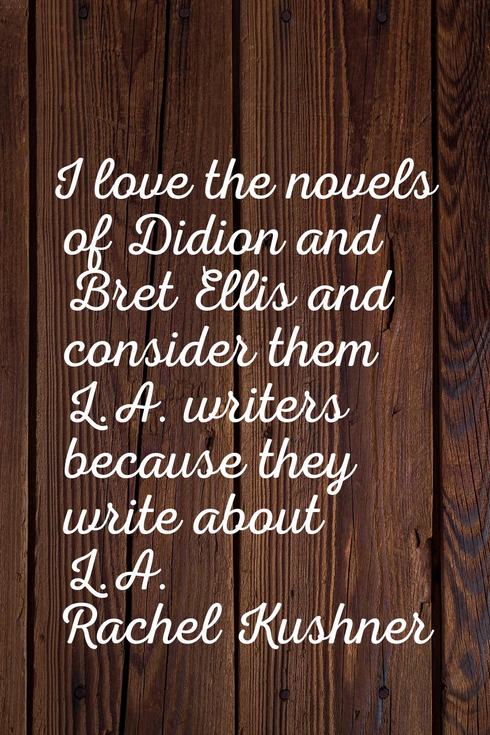 I love the novels of Didion and Bret Ellis and consider them L.A. writers because they write about 