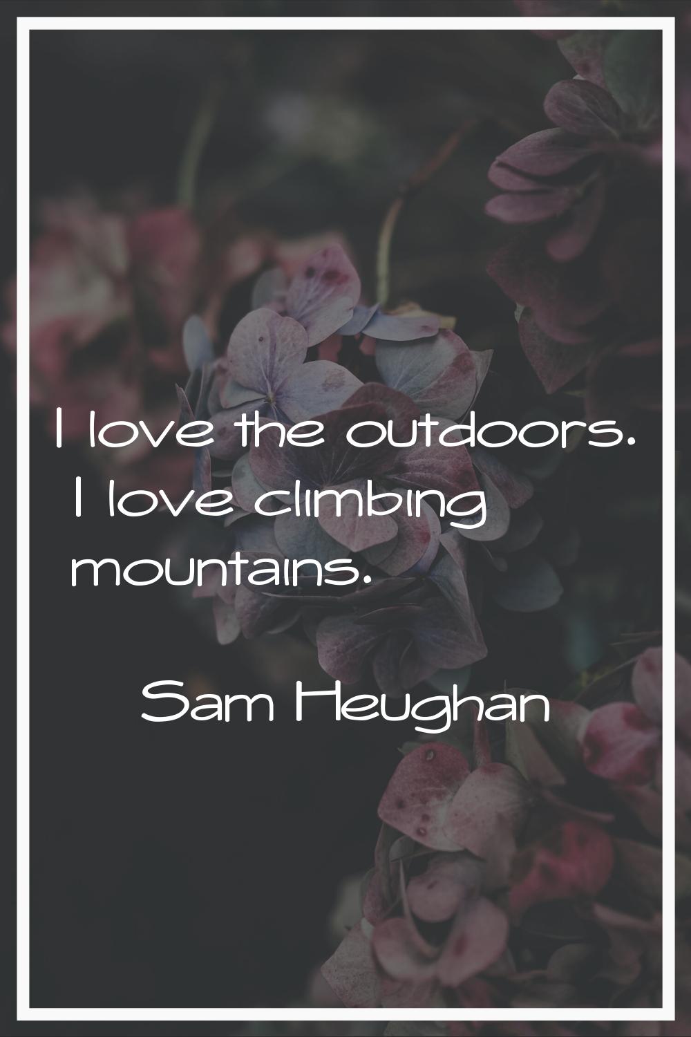 I love the outdoors. I love climbing mountains.