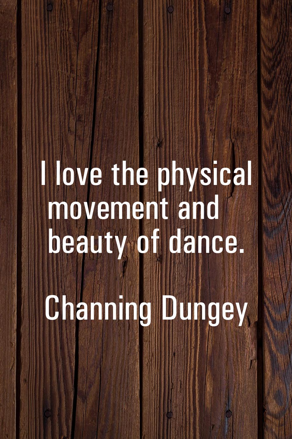 I love the physical movement and beauty of dance.