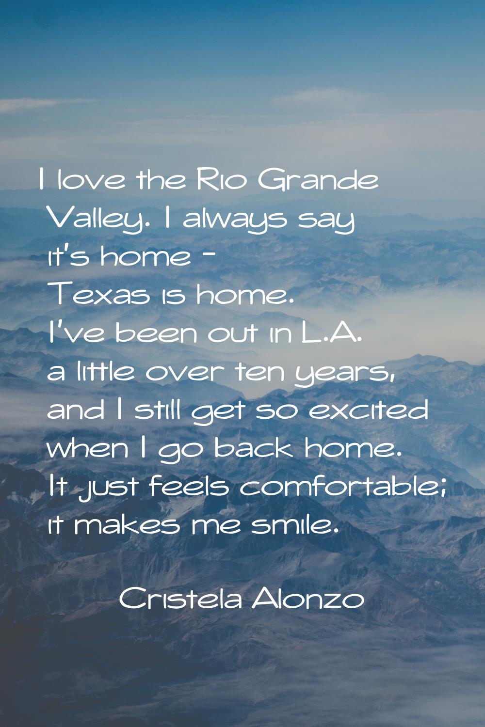 I love the Rio Grande Valley. I always say it's home - Texas is home. I've been out in L.A. a littl