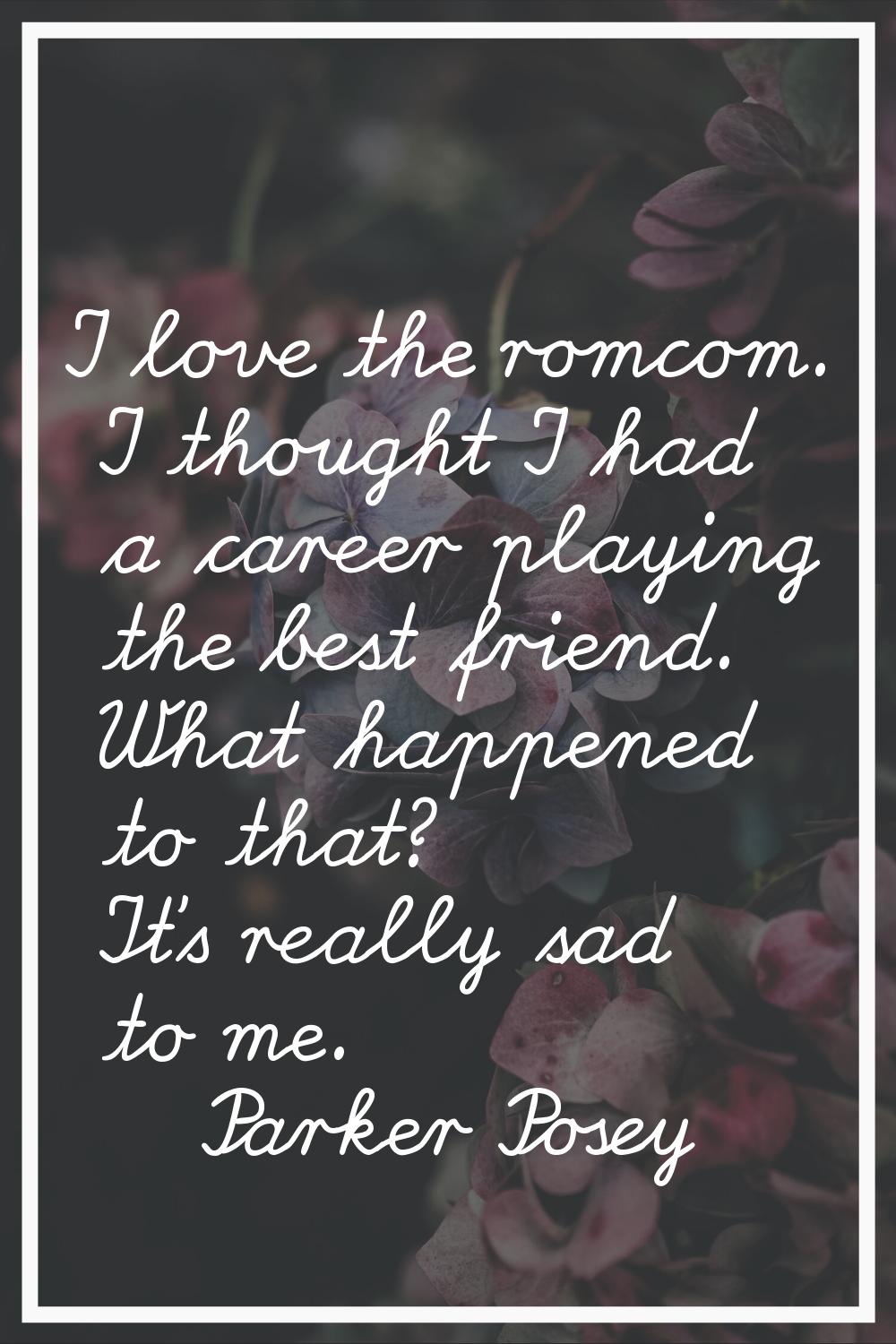 I love the romcom. I thought I had a career playing the best friend. What happened to that? It's re