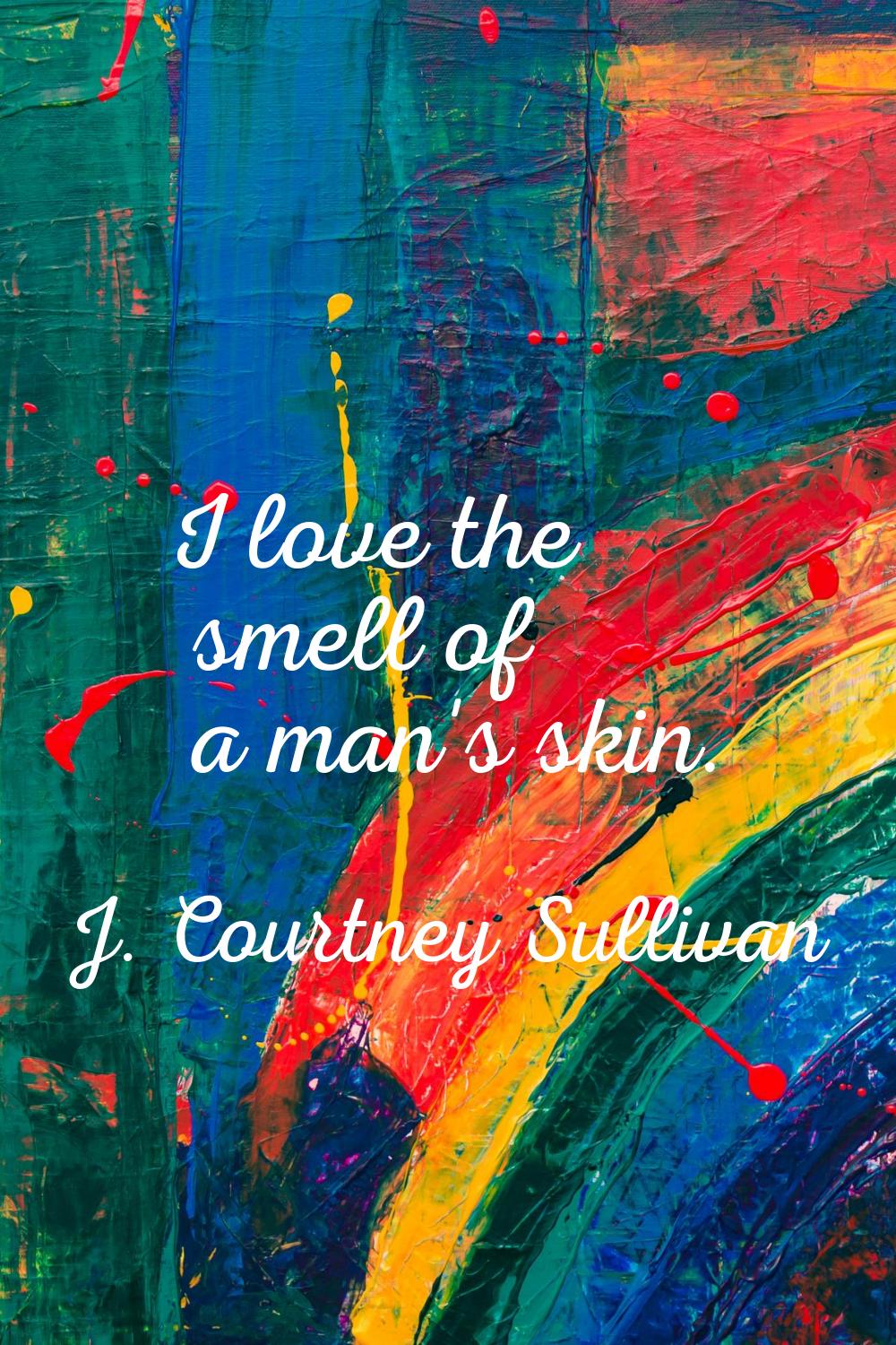 I love the smell of a man's skin.