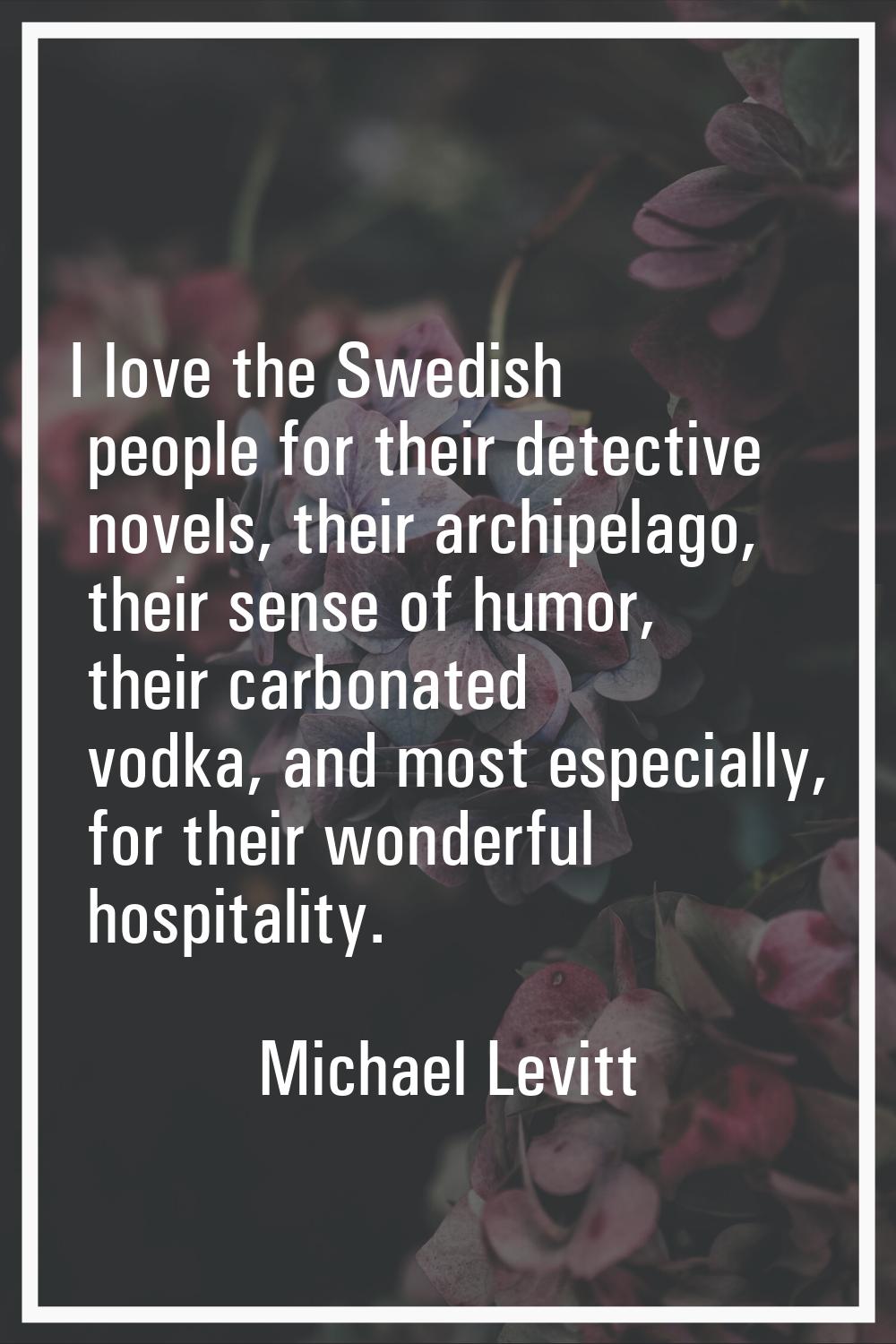 I love the Swedish people for their detective novels, their archipelago, their sense of humor, thei