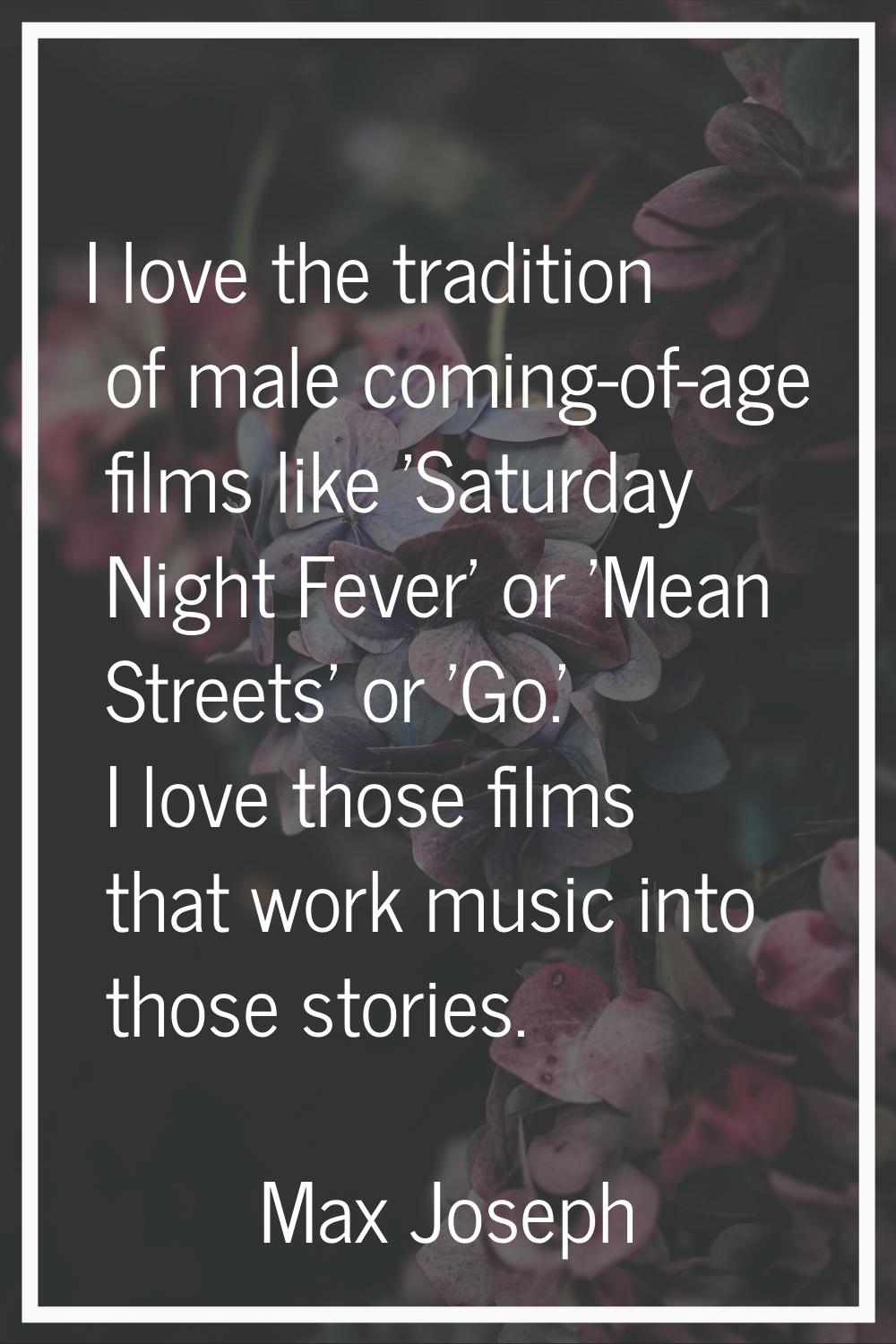 I love the tradition of male coming-of-age films like 'Saturday Night Fever' or 'Mean Streets' or '