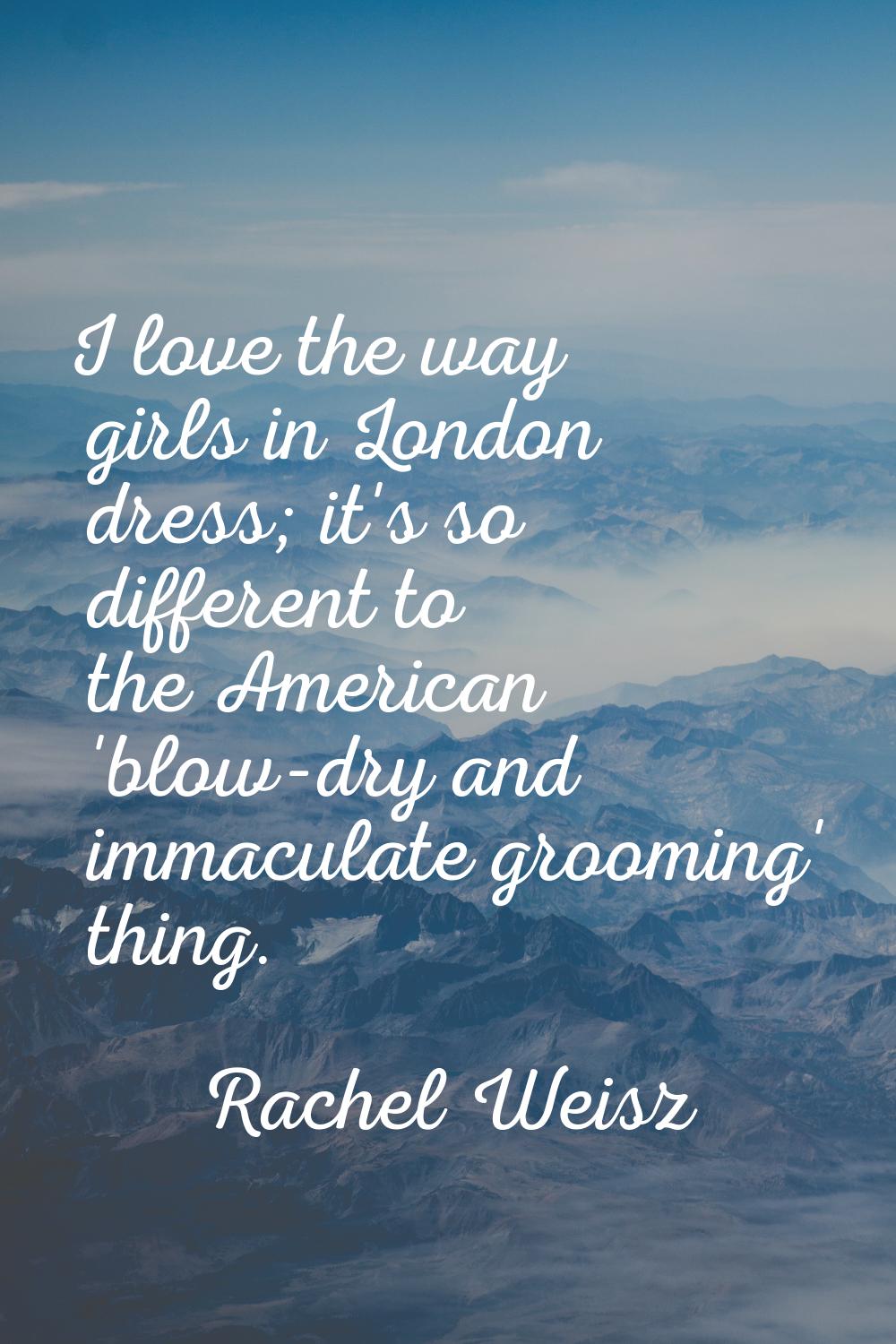 I love the way girls in London dress; it's so different to the American 'blow-dry and immaculate gr