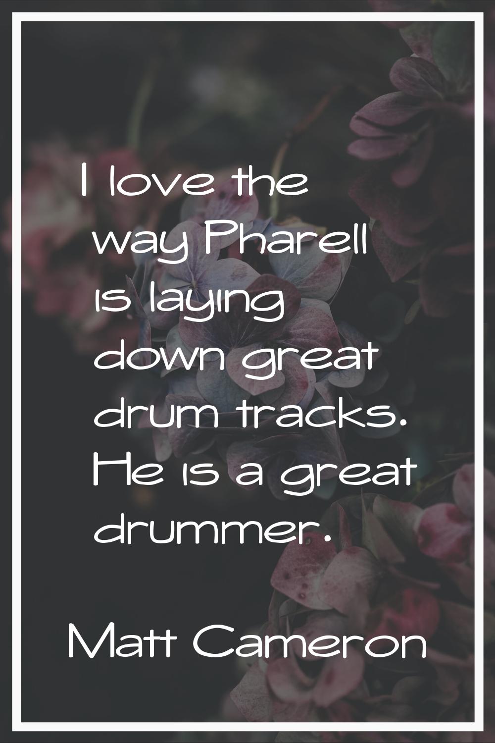 I love the way Pharell is laying down great drum tracks. He is a great drummer.