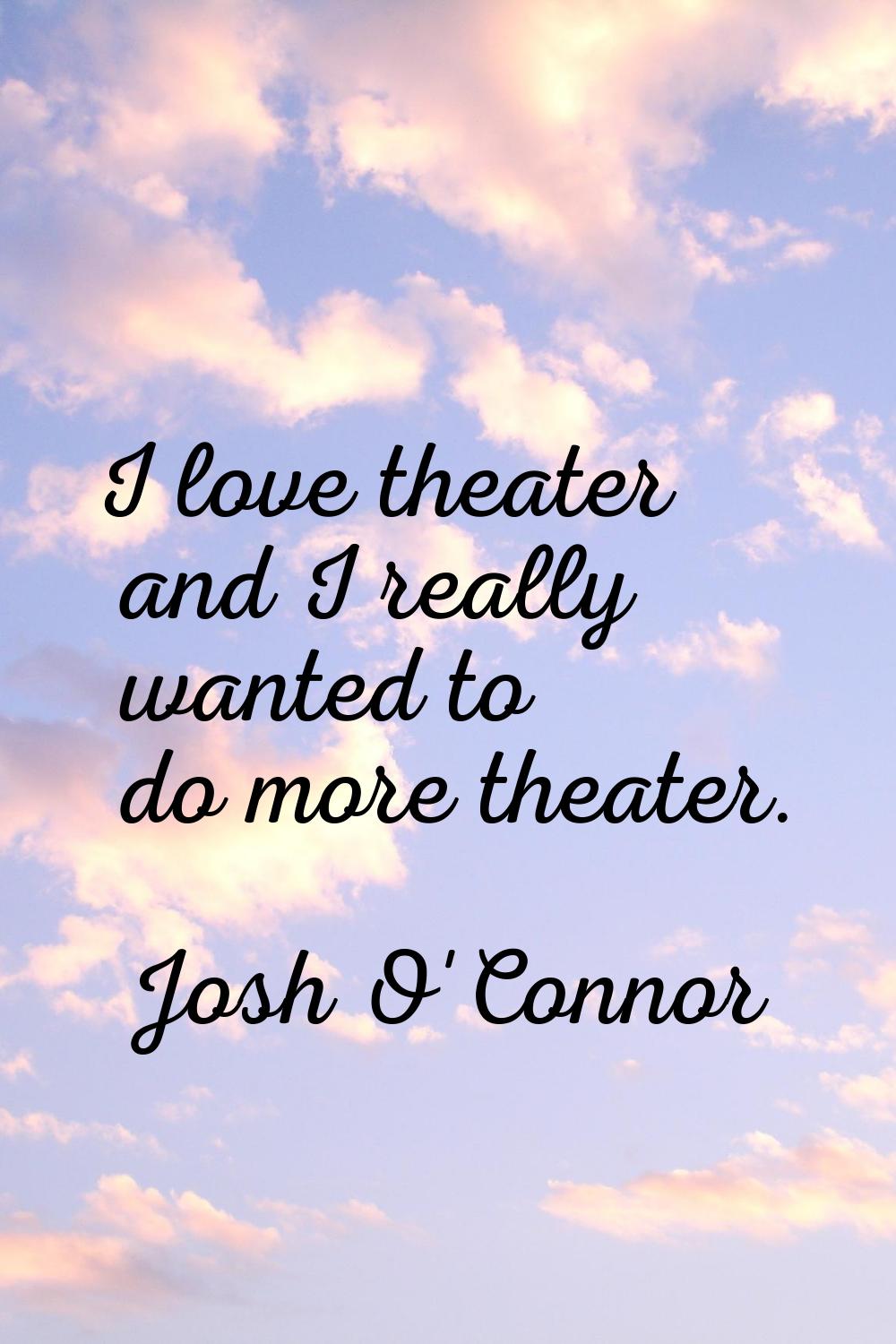 I love theater and I really wanted to do more theater.