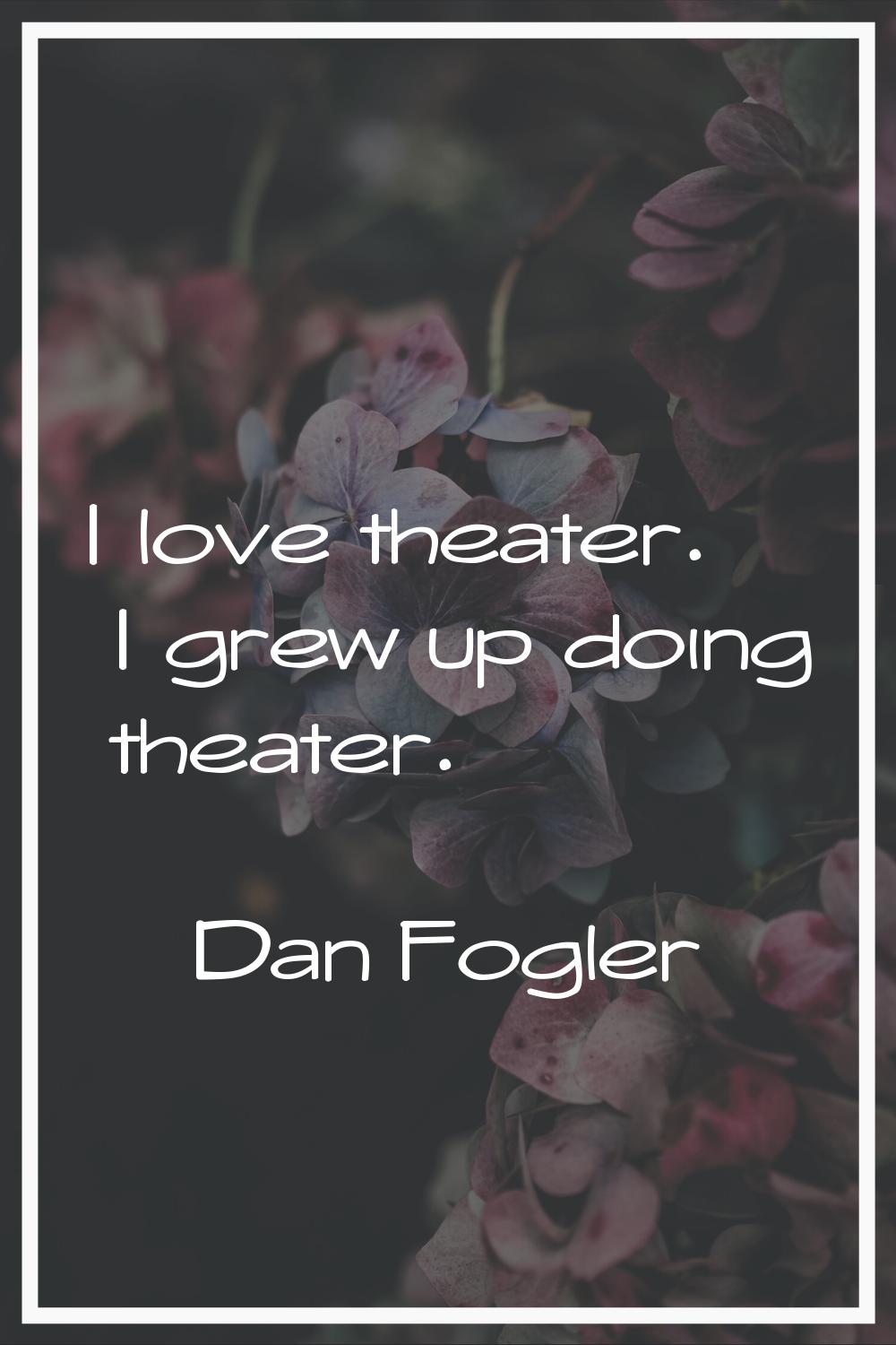 I love theater. I grew up doing theater.