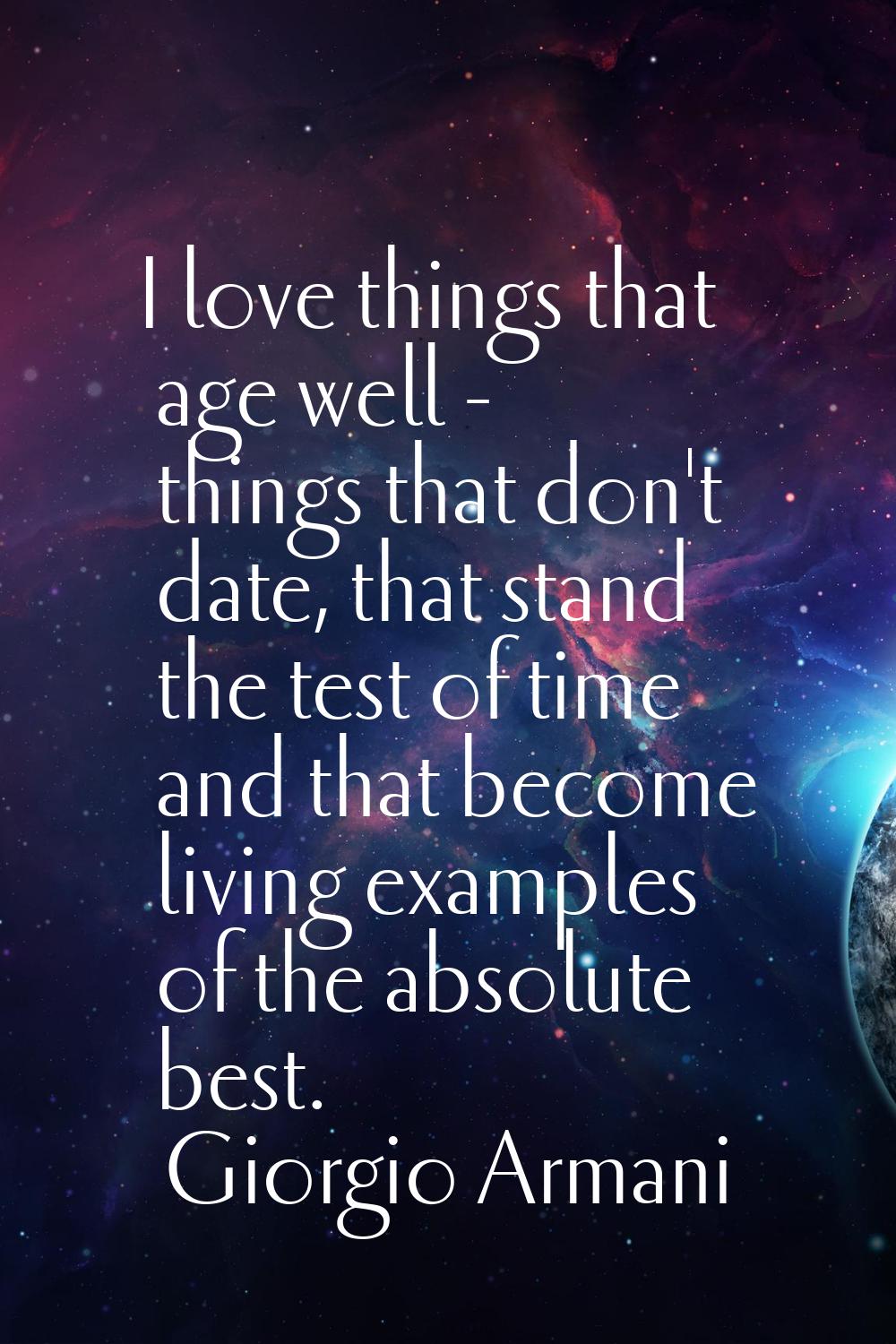 I love things that age well - things that don't date, that stand the test of time and that become l