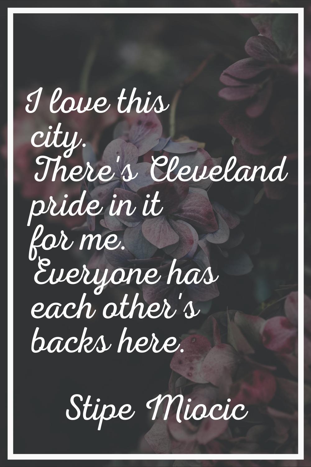 I love this city. There's Cleveland pride in it for me. Everyone has each other's backs here.