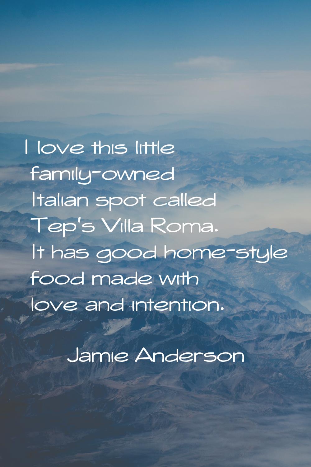 I love this little family-owned Italian spot called Tep's Villa Roma. It has good home-style food m