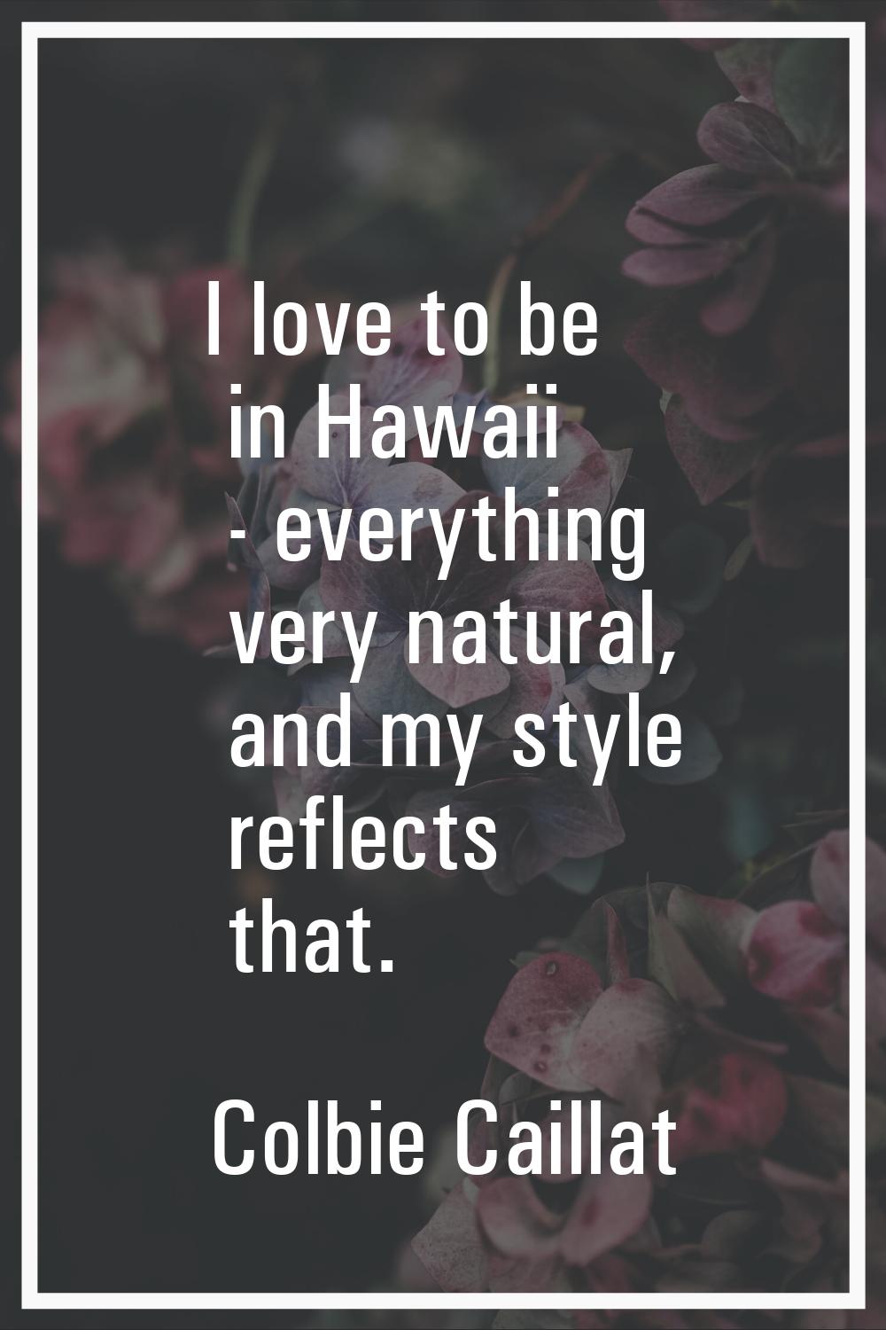 I love to be in Hawaii - everything very natural, and my style reflects that.