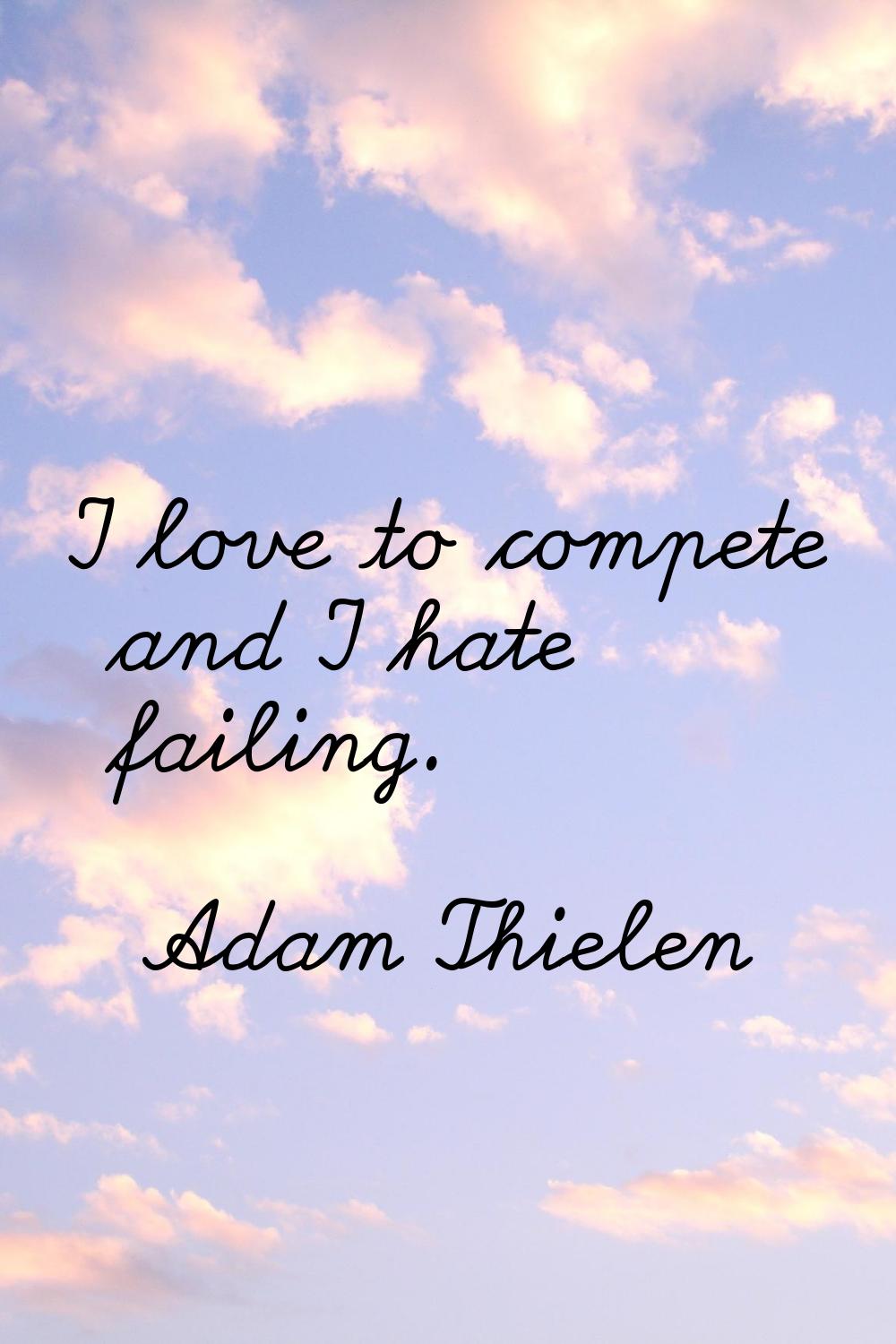 I love to compete and I hate failing.