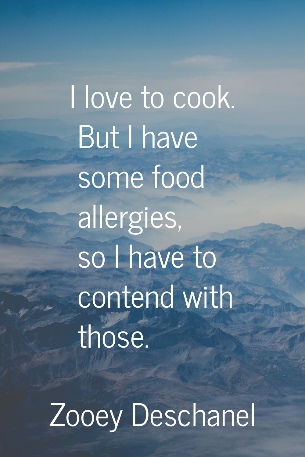 I love to cook. But I have some food allergies, so I have to contend with those.