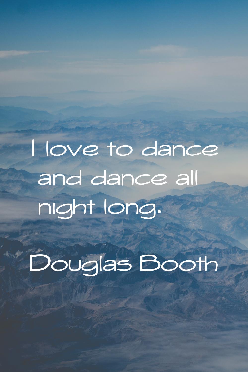 I love to dance and dance all night long.