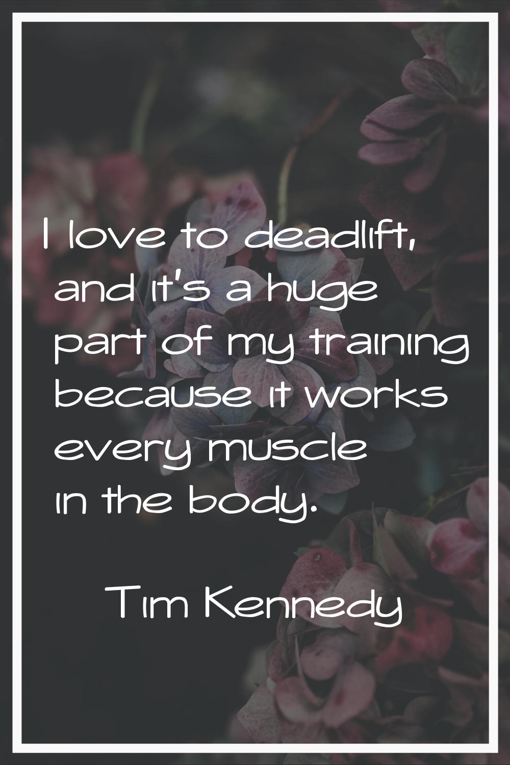 I love to deadlift, and it's a huge part of my training because it works every muscle in the body.