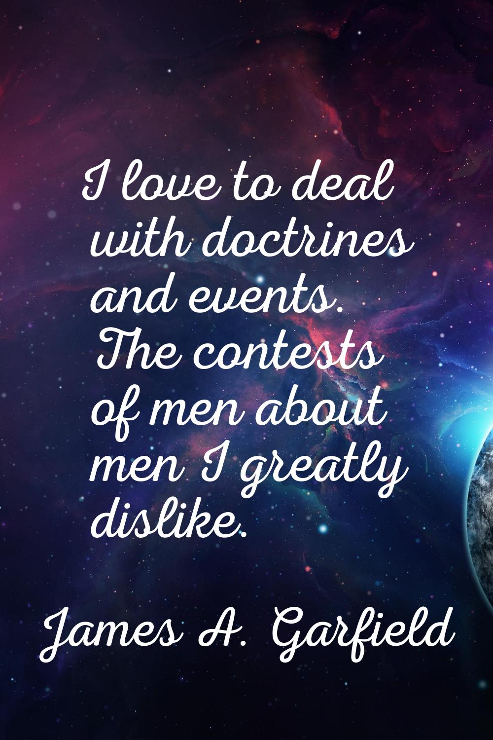 I love to deal with doctrines and events. The contests of men about men I greatly dislike.