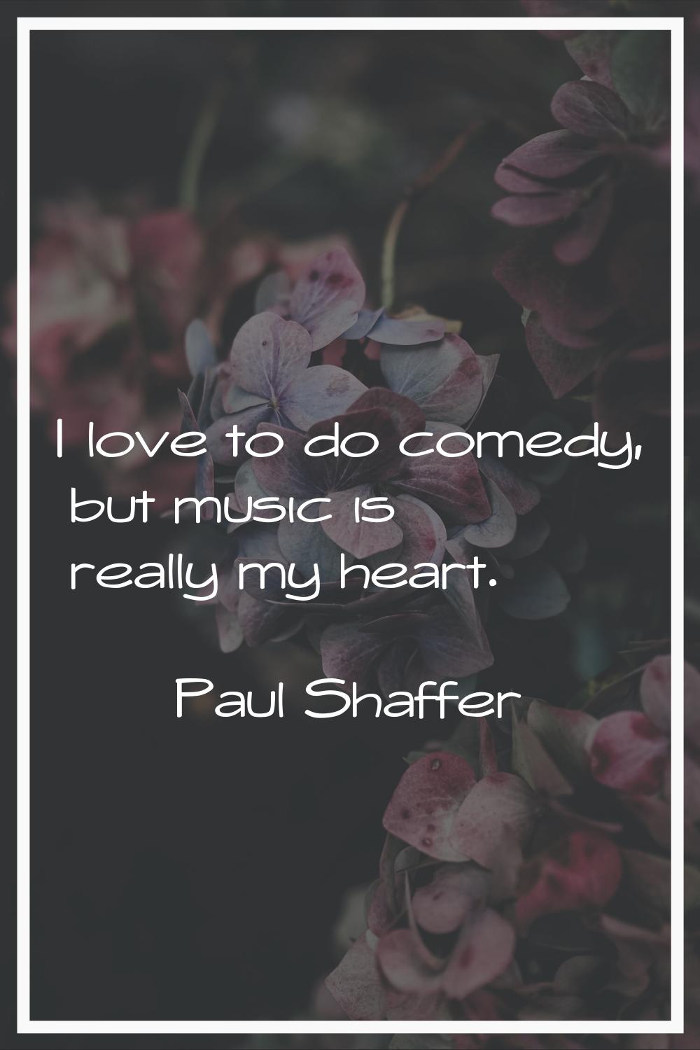 I love to do comedy, but music is really my heart.