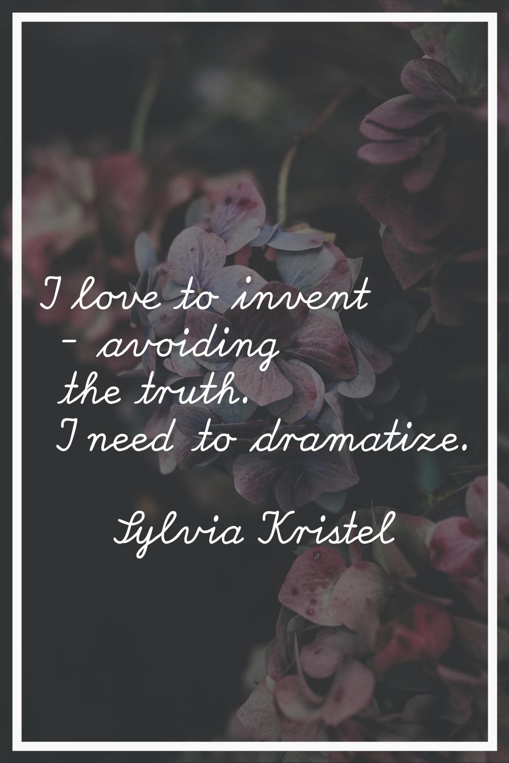 I love to invent - avoiding the truth. I need to dramatize.
