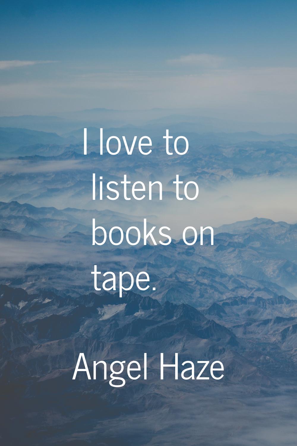 I love to listen to books on tape.