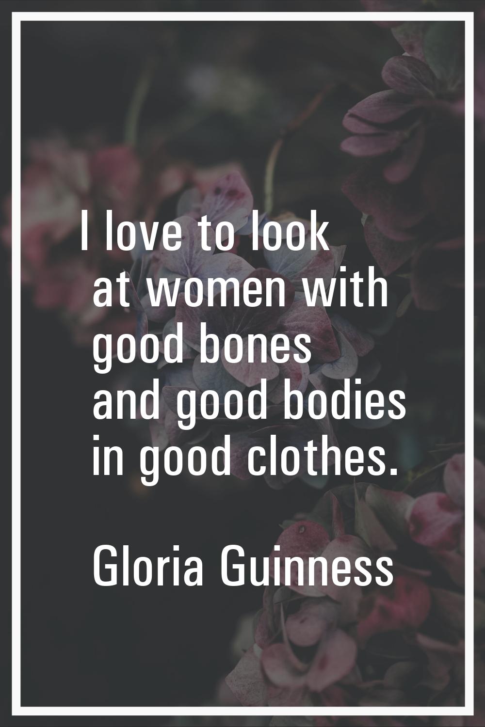 I love to look at women with good bones and good bodies in good clothes.