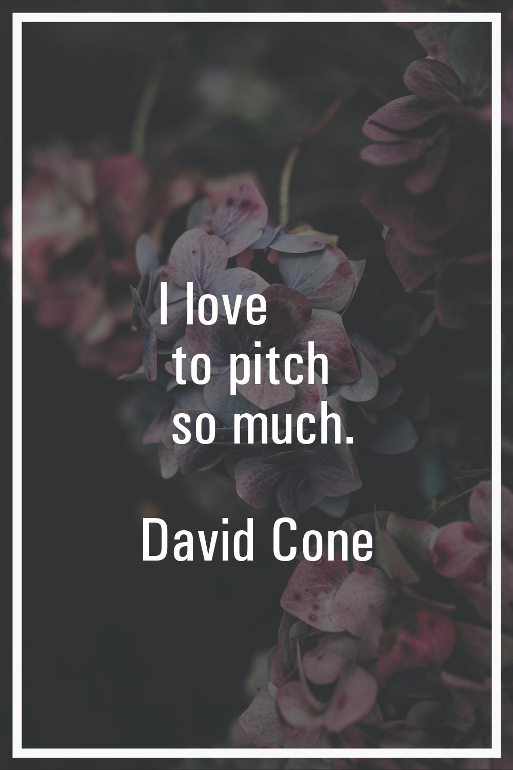 I love to pitch so much.