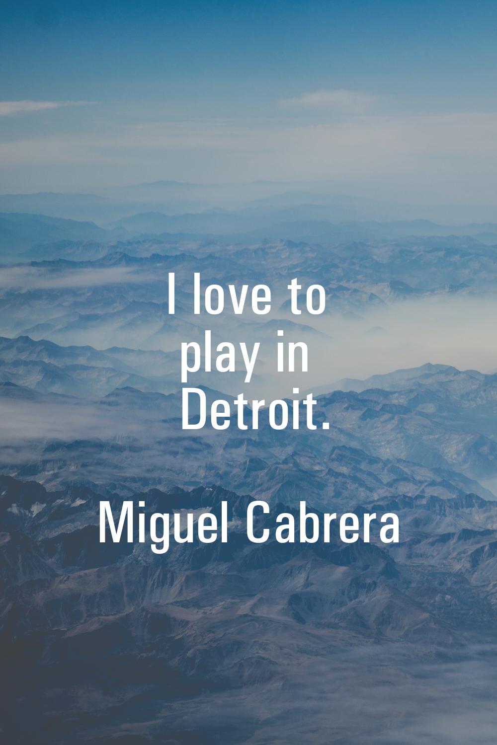 I love to play in Detroit.