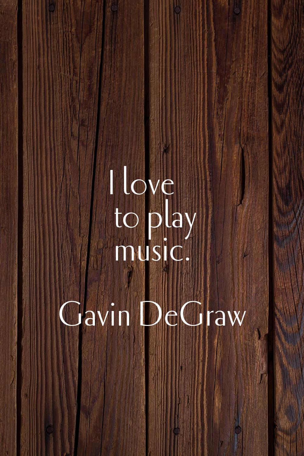 I love to play music.