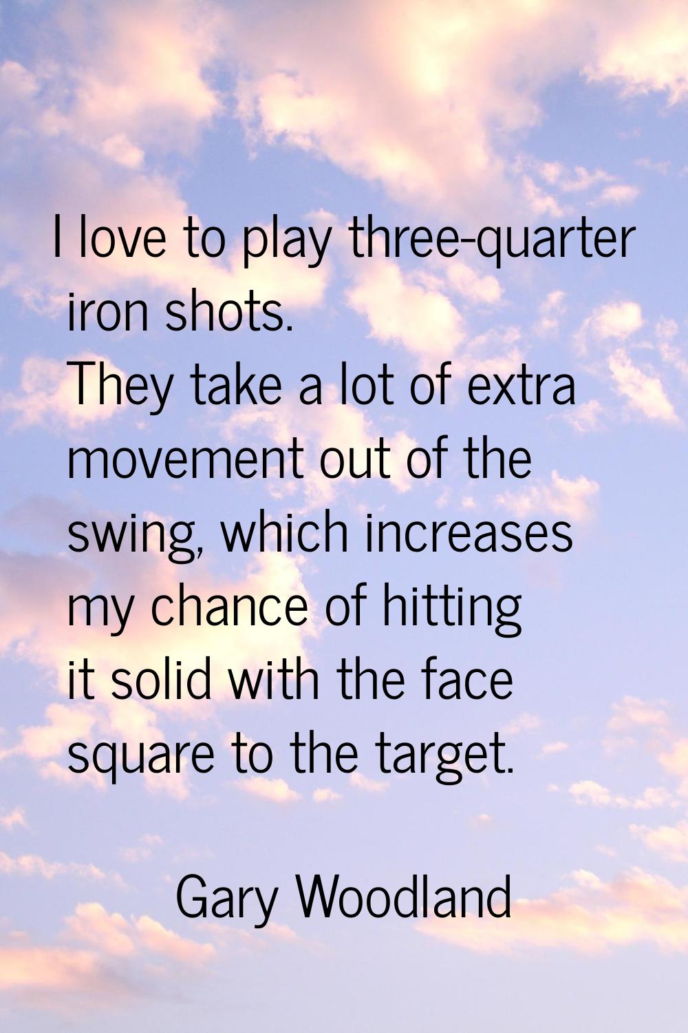 I love to play three-quarter iron shots. They take a lot of extra movement out of the swing, which 