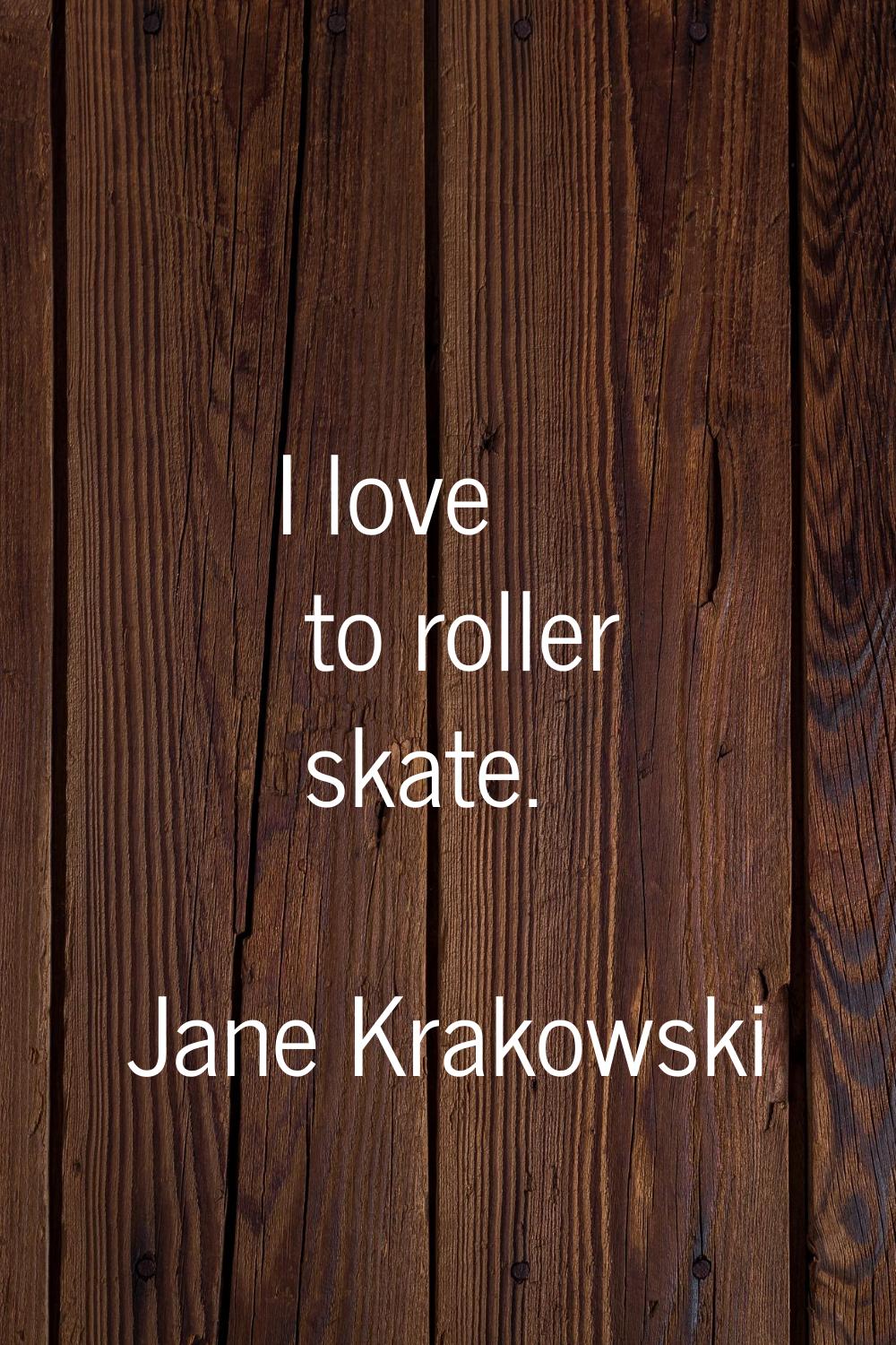 I love to roller skate.