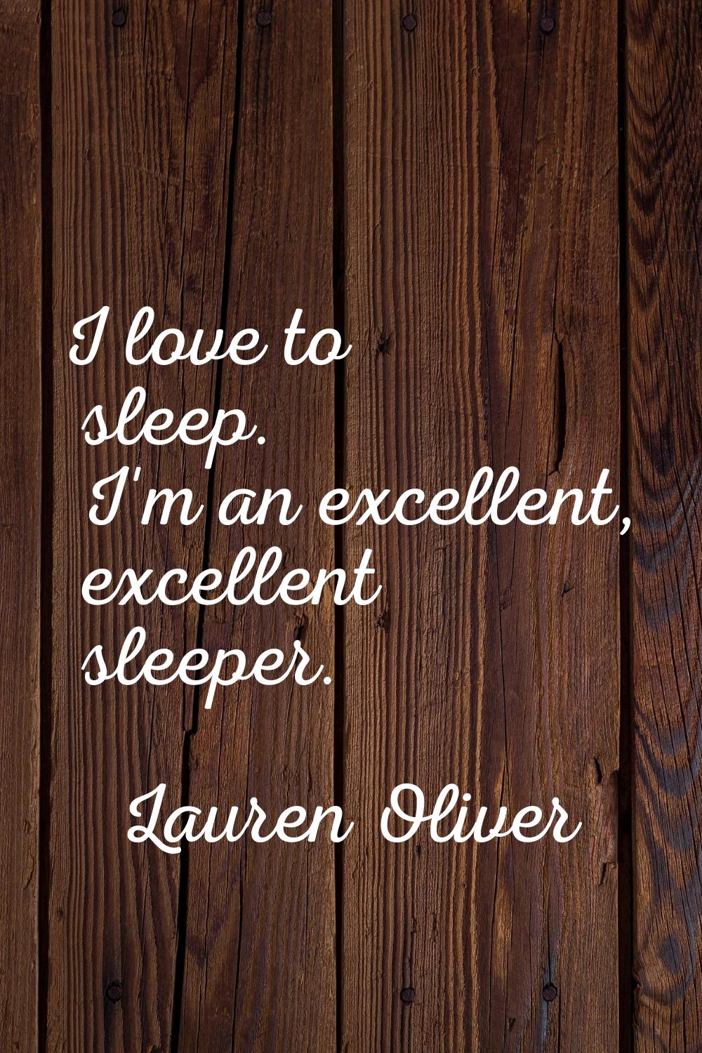 I love to sleep. I'm an excellent, excellent sleeper.