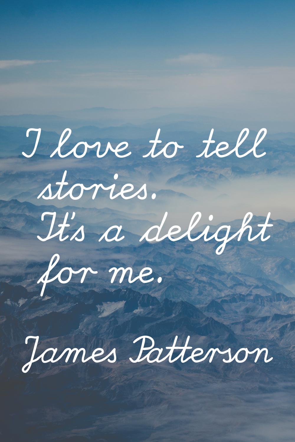 I love to tell stories. It's a delight for me.