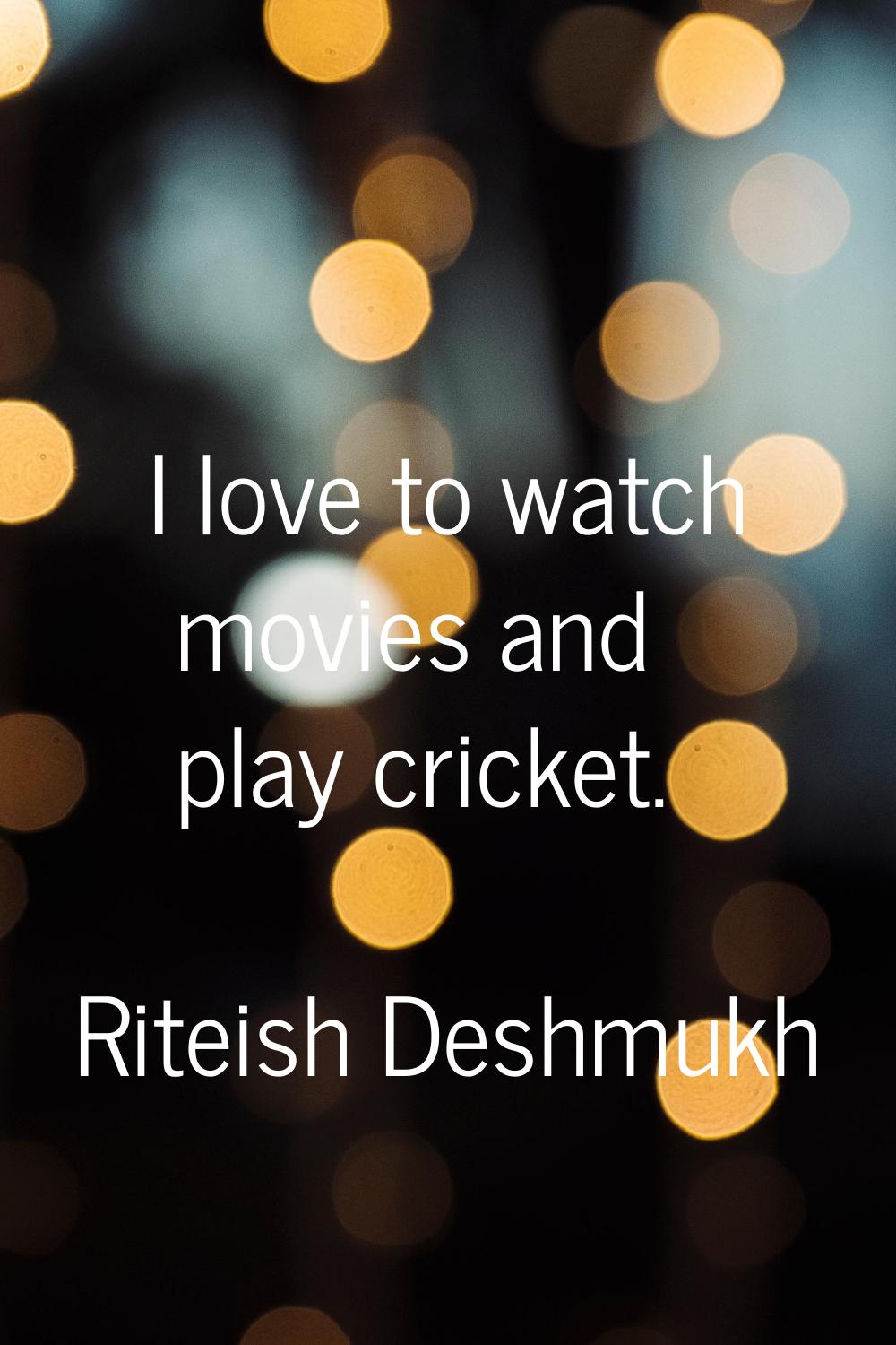 I love to watch movies and play cricket.